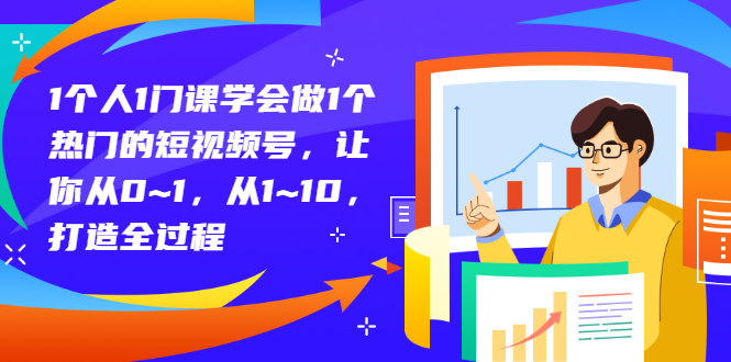 1个人1门课学会做1个热门的短视频号，让你从0~1，从1~10，打造全过程_酷乐网