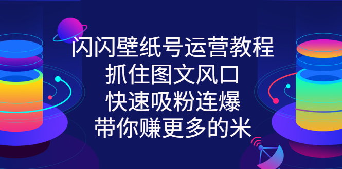 闪闪壁纸号运营教程，抓住图文风口，快速吸粉连爆，带你赚更多的米_酷乐网