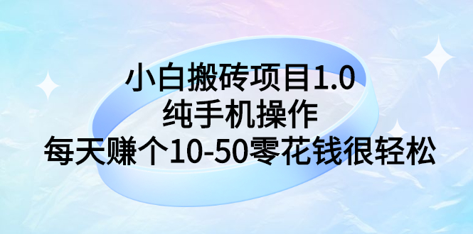 小白搬砖项目1.0，纯手机操作，每天赚个10-50零花钱很轻松_酷乐网