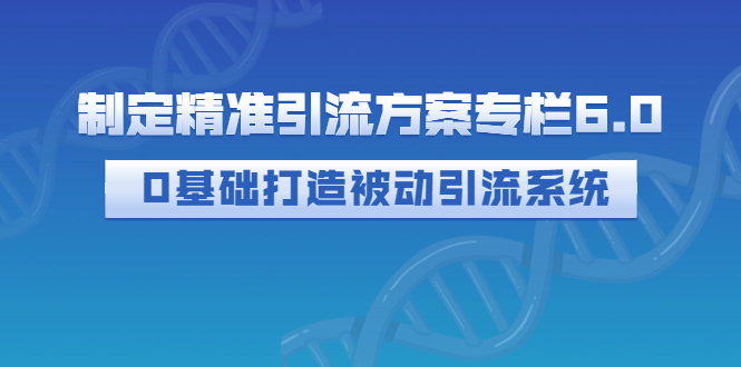 制定精准引流方案专栏6.0：0基础打造被动引流系统（价值1380元）_酷乐网