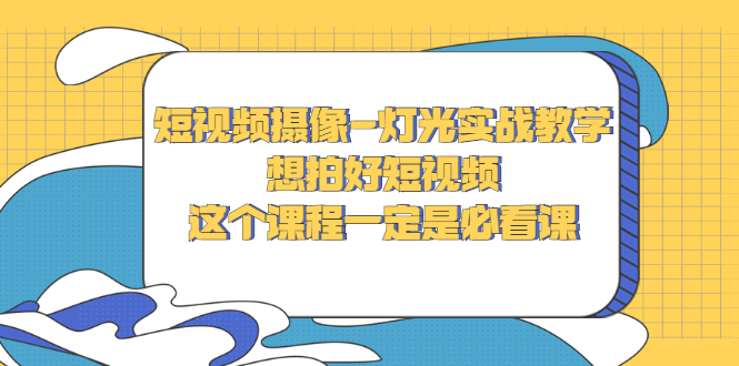 短视频摄像-灯光实战教学，想拍好短视频，这个课程一定是必看课_酷乐网