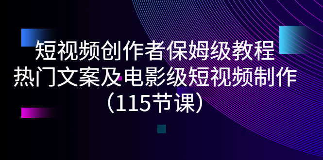 短视频创作者保姆级教程：热门文案及电影级短视频制作（115节课）_酷乐网