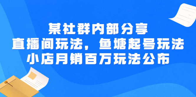 某社群内部分享：直播间玩法，鱼塘起号玩法 爆款打造 小店月销百万玩法公布_酷乐网