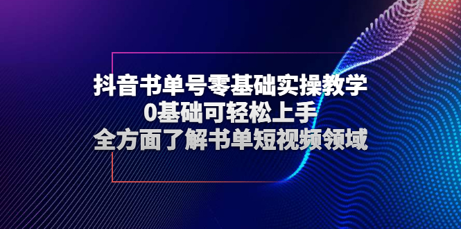 抖音书单号零基础实操教学，0基础可轻松上手，全方面了解书单短视频领域_酷乐网