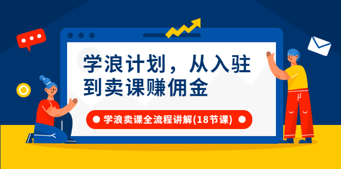 学浪计划，从入驻到卖课赚佣金，学浪卖课全流程讲解（18节小课堂）_酷乐网