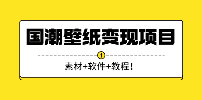 国潮壁纸变现项目：新手可操作日赚300+（素材+软件+教程）_酷乐网