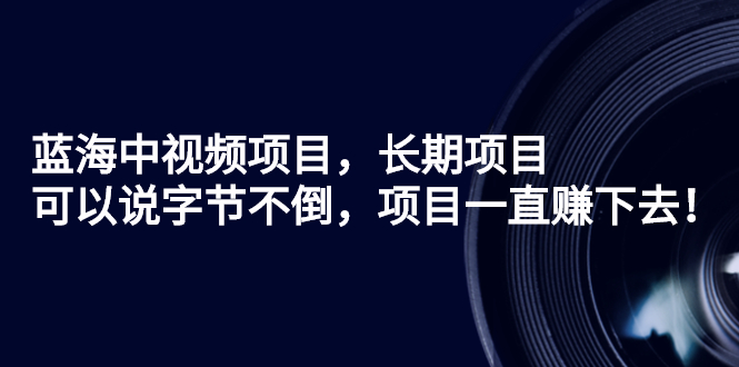 蓝海中视频项目，长期项目，可以说字节不倒，项目一直赚下去！_酷乐网