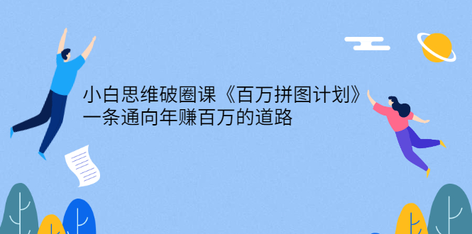 小白思维破圈课《百万拼图计划》一条通向年赚百万的道路_酷乐网