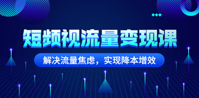 短频视流量变现课：解决流量焦虑，实现降本增效_酷乐网