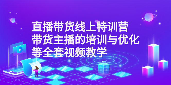 直播带货线上特训营：带货主播的培训与优化等全套视频教学_酷乐网