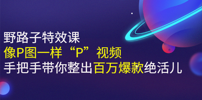 《野路子特效课：像P图一样“P”视频》手把手带你整出百万爆款绝活儿_酷乐网