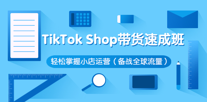 TikTok Shop带货速成班 轻松掌握小店运营（备战全球流量）_酷乐网