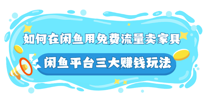 如何在闲鱼用免费流量卖家具，闲鱼平台三大赚钱玩法，实操教程！_酷乐网