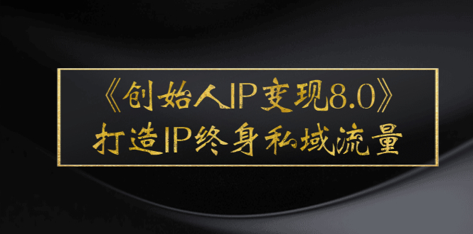 《创始人IP变现8.0》打造IP终身私域流量，干货满满！_酷乐网