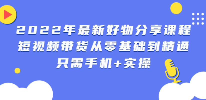 锅锅好物课程：短视频带货从零基础到精通，只需手机+实操_酷乐网