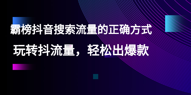 【霸榜抖音搜索流量的正确方式】玩转抖流量，轻松出爆款_酷乐网