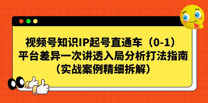 视频号-知识IP起号直通车（0-1）平台差异一次讲透入局分析打法指南（实战_酷乐网