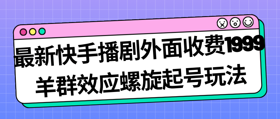 最新快手播剧外面收费1999羊群效应螺旋起号玩法配合流量日入几百完全没问题_酷乐网