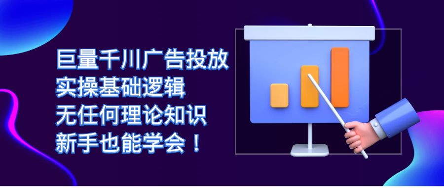 巨量千川广告投放：实操基础逻辑，无任何理论知识，新手也能学会！_酷乐网