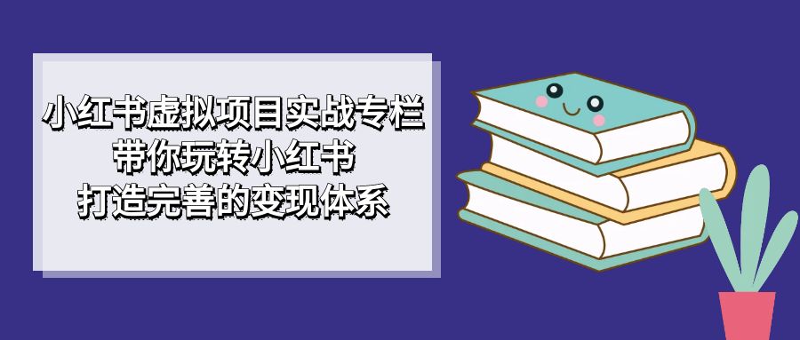 小红书虚拟项目实战专栏，带你玩转小红书，打造完善的变现体系_酷乐网