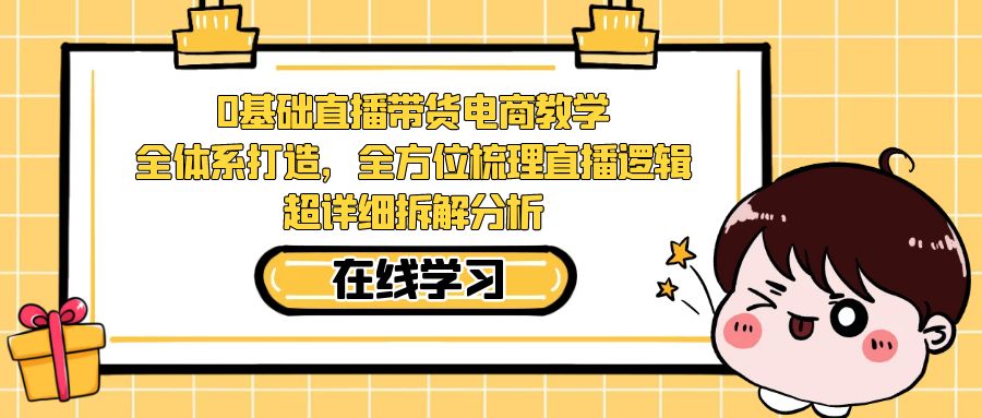 0基础直播带货电商教学：全体系打造，全方位梳理直播逻辑，超详细拆解分析_酷乐网