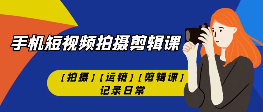 手机短视频-拍摄剪辑课【拍摄】【运镜】【剪辑课】记录日常！_酷乐网