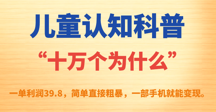 儿童认知科普“十万个为什么”一单利润39.8，简单粗暴，一部手机就能变现_酷乐网