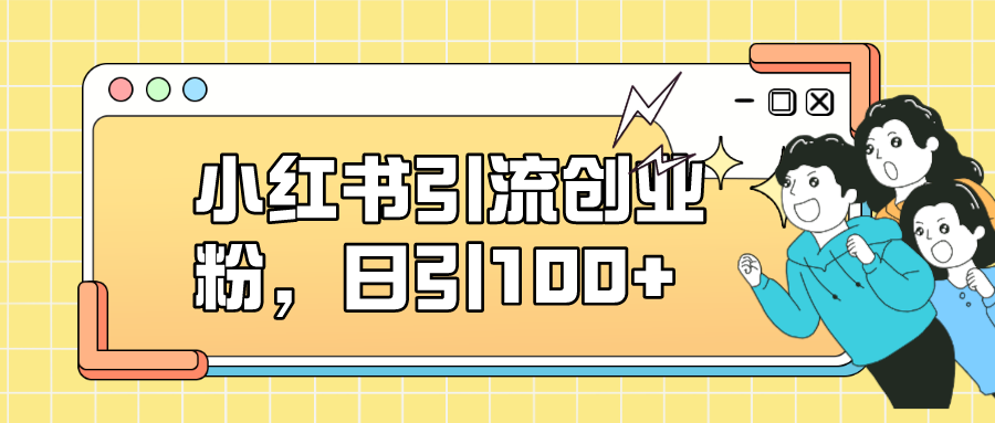 小红书引流创业粉，日引100+，小白可上手，可矩阵操作_酷乐网