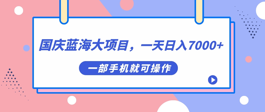 国庆蓝海大项目，一天日入7000+，一部手机就可操作_酷乐网