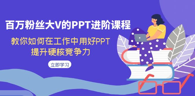 百万粉丝大V的PPT进阶课程，教你如何在工作中用好PPT，提升硬核竞争力_酷乐网