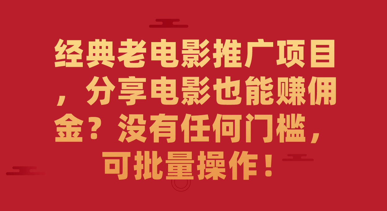 经典老电影推广项目，分享电影也能赚佣金？没有任何门槛，可批量操作！_酷乐网