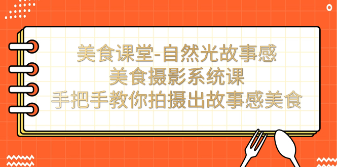 美食课堂-自然光故事感美食摄影系统课：手把手教你拍摄出故事感美食！_酷乐网