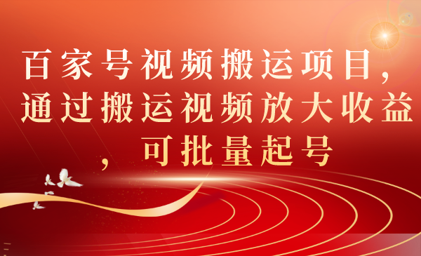 百家号视频搬运项目，通过搬运视频放大收益，可批量起号_酷乐网