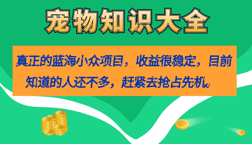 真正的蓝海小众项目，宠物知识大全，收益很稳定（教务+素材）_酷乐网