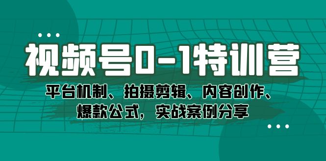 视频号0-1特训营：平台机制、拍摄剪辑、内容创作、爆款公式，实战案例分享_酷乐网