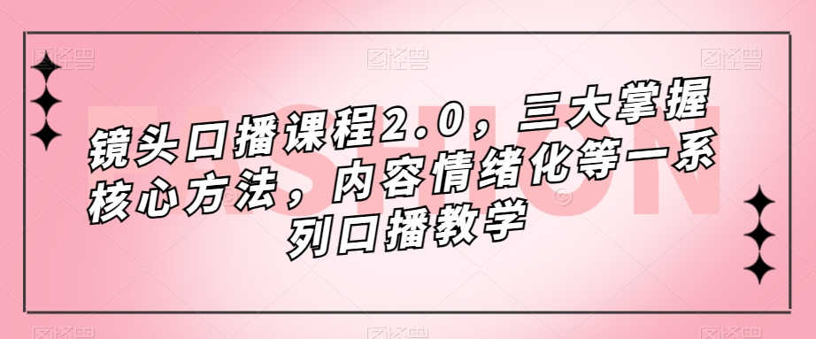 镜头-口播课程2.0，三大掌握核心方法，内容情绪化等一系列口播教学_酷乐网