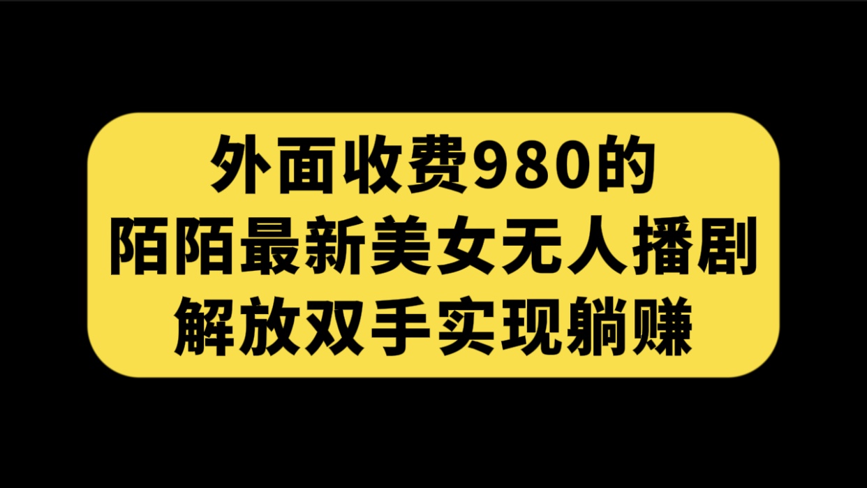 外面收费980陌陌最新美女无人播剧玩法 解放双手实现躺赚（附100G影视资源）_酷乐网