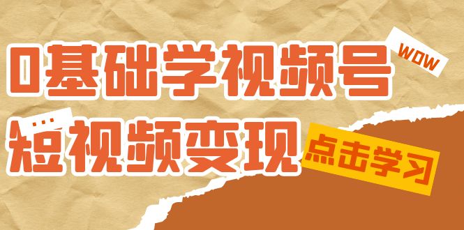 0基础学-视频号短视频变现：适合新人学习的短视频变现课（10节课）_酷乐网