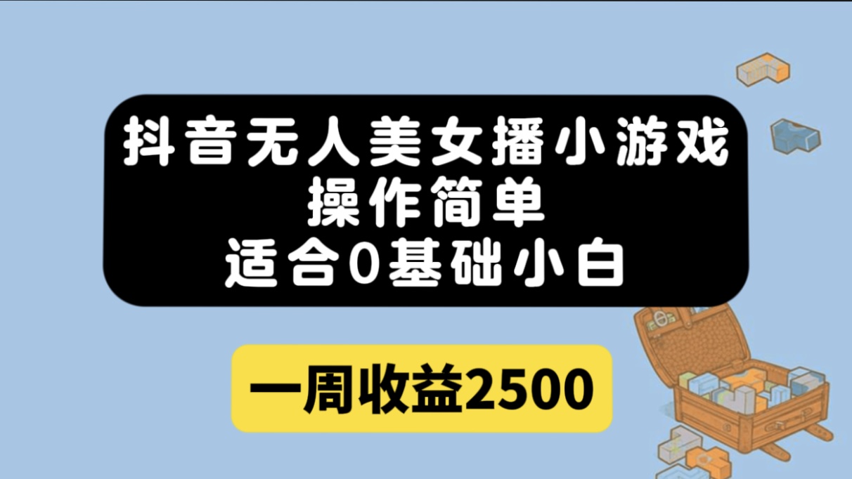 抖音无人美女播小游戏，操作简单，适合0基础小白一周收益2500_酷乐网