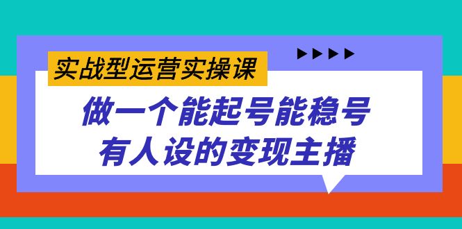 实战型运营实操课，做一个能起号能稳号有人设的变现主播_酷乐网