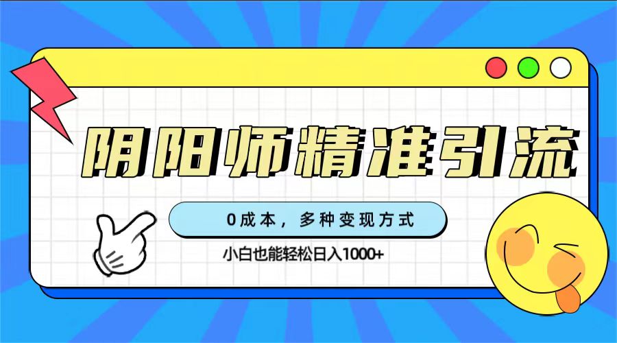 0成本阴阳师精准引流，多种变现方式，小白也能轻松日入1000+_酷乐网