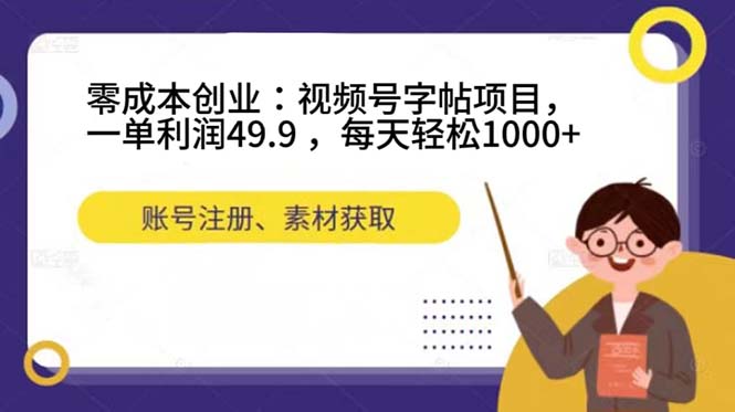 零成本创业：视频号字帖项目，一单利润49.9 ，每天轻松1000+_酷乐网