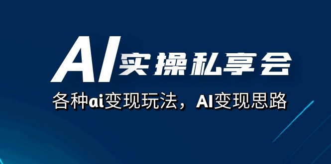 AI实操私享会，各种ai变现玩法，AI变现思路（67节课）_酷乐网