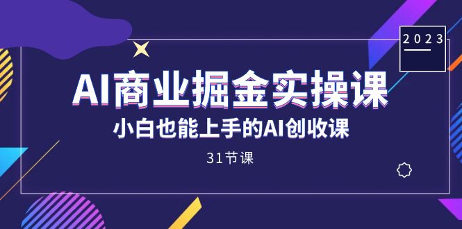 AI商业掘金实操课，小白也能上手的AI创收课（31课）_酷乐网