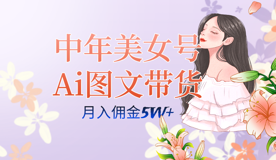 中年美女号ai图文带货3.0玩法，单号月入五位数，可多账号矩阵，全AI创作…_酷乐网