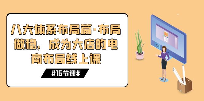 八大体系布局篇·布局做稳，成为大店的电商布局线上课（16节课）_酷乐网