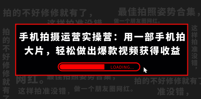 手机拍摄-运营实操营：用一部手机拍大片，轻松做出爆款视频获得收益 (38节)_酷乐网