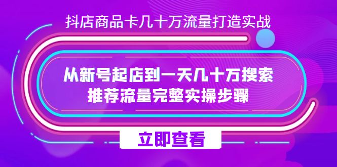 抖店-商品卡几十万流量打造实战，从新号起店到一天几十万搜索、推荐流量…_酷乐网