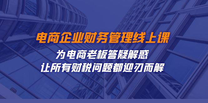 电商企业-财务管理线上课：为电商老板答疑解惑-让所有财税问题都迎刃而解_酷乐网