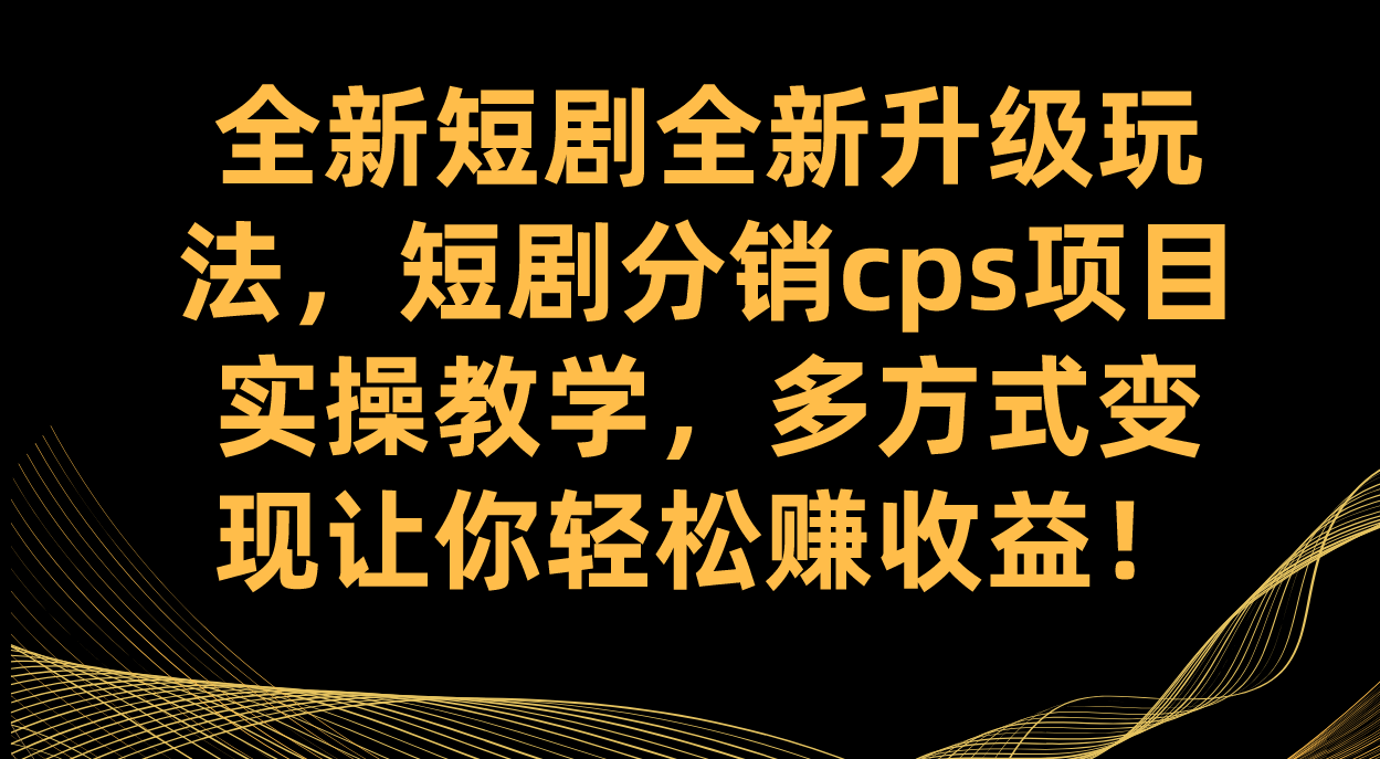 全新短剧全新升级玩法，短剧分销cps项目实操教学 多方式变现让你轻松赚收益_酷乐网